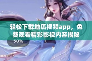 轻松下载地瓜视频app，免费观看精彩影视内容揭秘