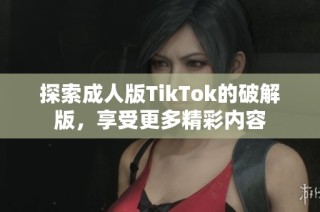 探索成人版TikTok的破解版，享受更多精彩内容