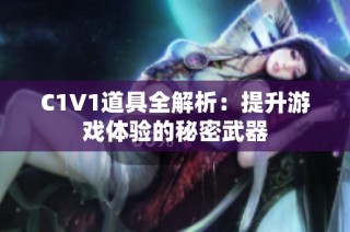 C1V1道具全解析：提升游戏体验的秘密武器