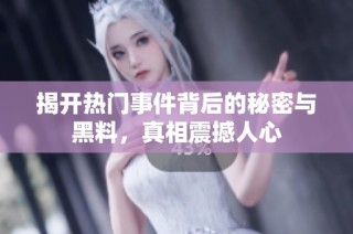 揭开热门事件背后的秘密与黑料，真相震撼人心