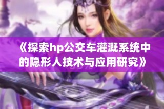 《探索hp公交车灌溉系统中的隐形人技术与应用研究》