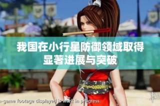 我国在小行星防御领域取得显著进展与突破