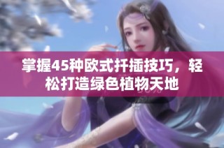 掌握45种欧式扦插技巧，轻松打造绿色植物天地