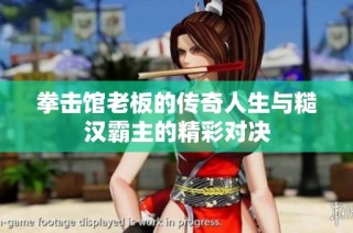 拳击馆老板的传奇人生与糙汉霸主的精彩对决