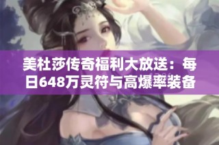 美杜莎传奇福利大放送：每日648万灵符与高爆率装备攻略分享