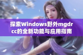 探索Windows野外mgdrcc的全新功能与应用指南