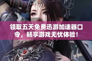 领取五天免费迅游加速器口令，畅享游戏无忧体验！