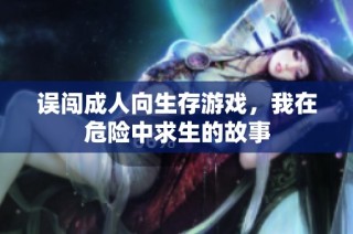 误闯成人向生存游戏，我在危险中求生的故事