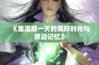 《重温那一天的美好时光与感动记忆》