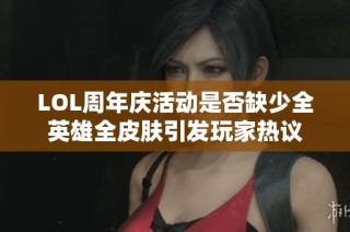LOL周年庆活动是否缺少全英雄全皮肤引发玩家热议
