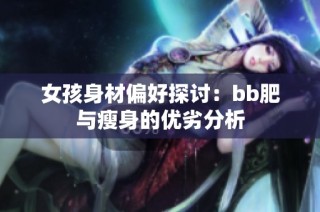 女孩身材偏好探讨：bb肥与瘦身的优劣分析