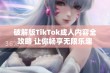 破解版TikTok成人内容全攻略 让你畅享无限乐趣