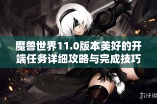 魔兽世界11.0版本美好的开端任务详细攻略与完成技巧分享