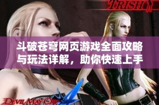 斗破苍穹网页游戏全面攻略与玩法详解，助你快速上手