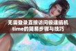 无需登录直接访问极速搞机time的简易步骤与技巧