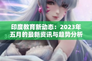 印度教育新动态：2023年五月的最新资讯与趋势分析