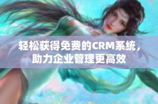 轻松获得免费的CRM系统，助力企业管理更高效