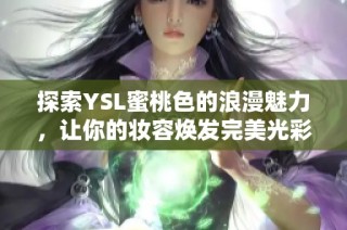 探索YSL蜜桃色的浪漫魅力，让你的妆容焕发完美光彩