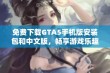 免费下载GTA5手机版安装包和中文版，畅享游戏乐趣