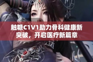 触糖C1V1助力骨科健康新突破，开启医疗新篇章
