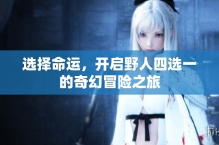 选择命运，开启野人四选一的奇幻冒险之旅