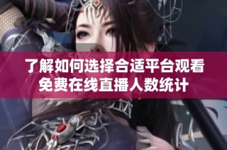 了解如何选择合适平台观看免费在线直播人数统计