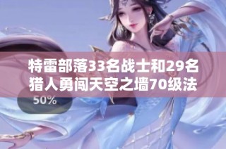 特雷部落33名战士和29名猎人勇闯天空之墙70级法师挑战赛