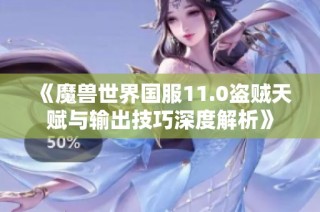 《魔兽世界国服11.0盗贼天赋与输出技巧深度解析》