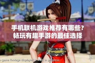 手机联机游戏推荐有哪些？畅玩有趣手游的最佳选择