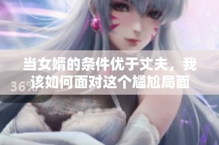 当女婿的条件优于丈夫，我该如何面对这个尴尬局面