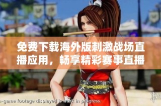 免费下载海外版刺激战场直播应用，畅享精彩赛事直播体验