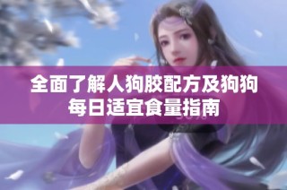 全面了解人狗胶配方及狗狗每日适宜食量指南