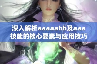深入解析aaaaabb及aaa技能的核心要素与应用技巧