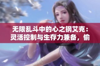无限乱斗中的心之钢艾克：灵活控制与生存力兼备，偷塔也不在话下