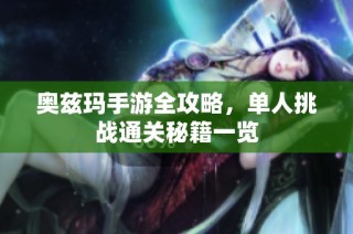 奥兹玛手游全攻略，单人挑战通关秘籍一览