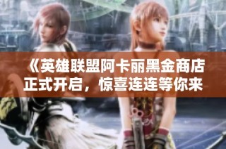 《英雄联盟阿卡丽黑金商店正式开启，惊喜连连等你来探》