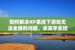 如何解决XP系统下游戏无法全屏的问题，求高手支招