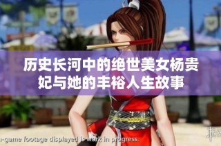 历史长河中的绝世美女杨贵妃与她的丰裕人生故事