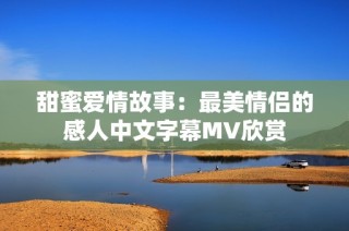 甜蜜爱情故事：最美情侣的感人中文字幕MV欣赏