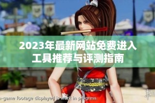 2023年最新网站免费进入工具推荐与评测指南