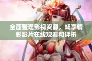 全面整理影视资源，畅享精彩影片在线观看和评析