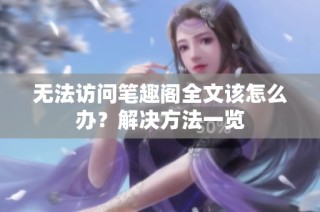 无法访问笔趣阁全文该怎么办？解决方法一览