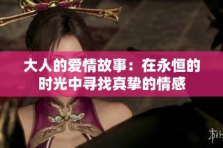 大人的爱情故事：在永恒的时光中寻找真挚的情感