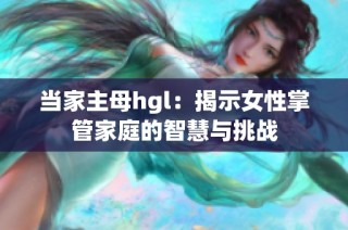 当家主母hgl：揭示女性掌管家庭的智慧与挑战