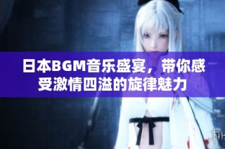 日本BGM音乐盛宴，带你感受激情四溢的旋律魅力