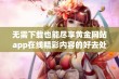 无需下载也能尽享黄金网站app在线精彩内容的好去处