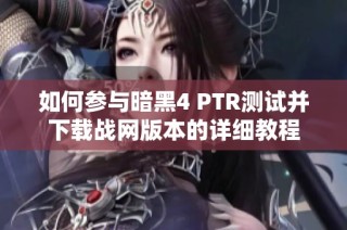 如何参与暗黑4 PTR测试并下载战网版本的详细教程