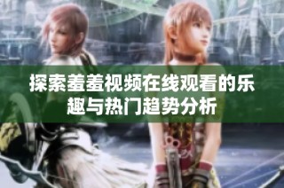 探索羞羞视频在线观看的乐趣与热门趋势分析