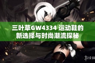 三叶草GW4334 运动鞋的新选择与时尚潮流探秘