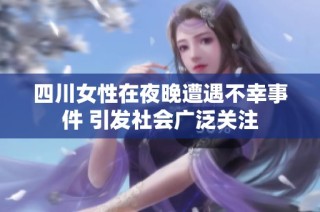 四川女性在夜晚遭遇不幸事件 引发社会广泛关注